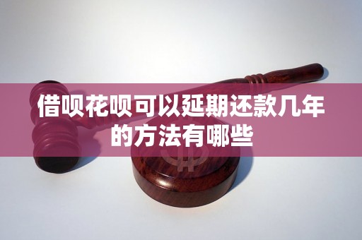 借呗花呗可以延期还款几年的方法有哪些