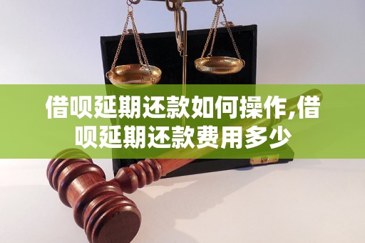 借呗延期还款如何操作,借呗延期还款费用多少