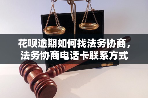 花呗逾期如何找法务协商，法务协商电话卡联系方式