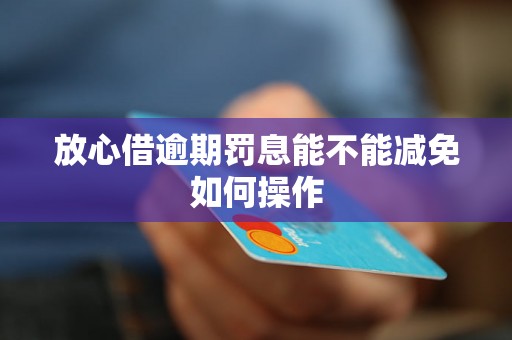 放心借逾期罚息能不能减免如何操作