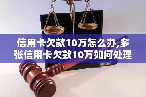 信用卡欠款10万怎么办,多张信用卡欠款10万如何处理