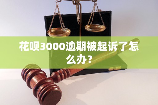 花呗3000逾期被起诉了怎么办？