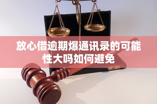 放心借逾期爆通讯录的可能性大吗如何避免