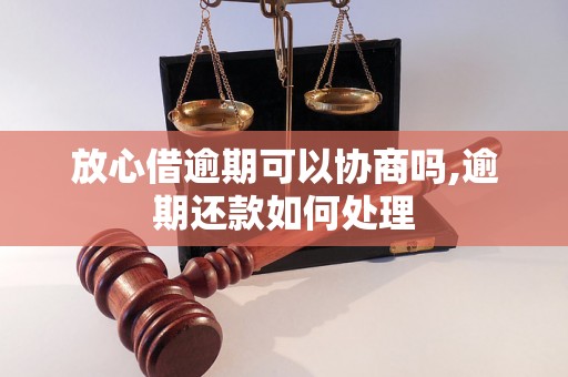 放心借逾期可以协商吗,逾期还款如何处理