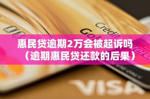 惠民贷逾期2万会被起诉吗（逾期惠民贷还款的后果）