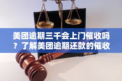 美团逾期三千会上门催收吗？了解美团逾期还款的催收方式