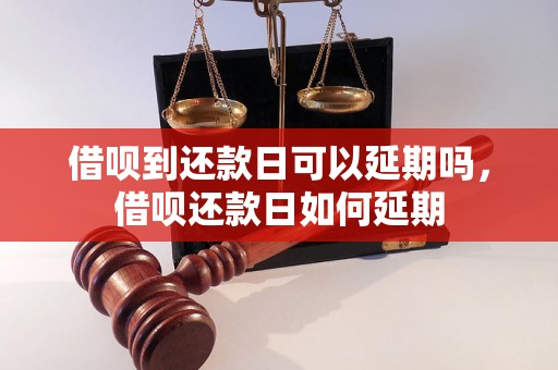 借呗到还款日可以延期吗，借呗还款日如何延期