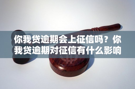 你我贷逾期会上征信吗？你我贷逾期对征信有什么影响？