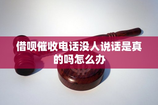 借呗催收电话没人说话是真的吗怎么办