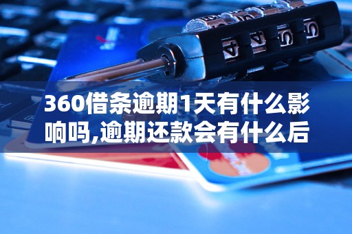 360借条逾期1天有什么影响吗,逾期还款会有什么后果