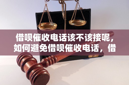 借呗催收电话该不该接呢，如何避免借呗催收电话，借呗催收电话的处理方法