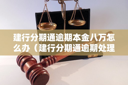 建行分期通逾期本金八万怎么办（建行分期通逾期处理方法解析）