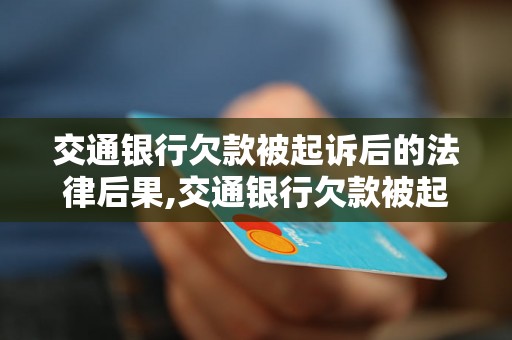 交通银行欠款被起诉后的法律后果,交通银行欠款被起诉会被怎么处理