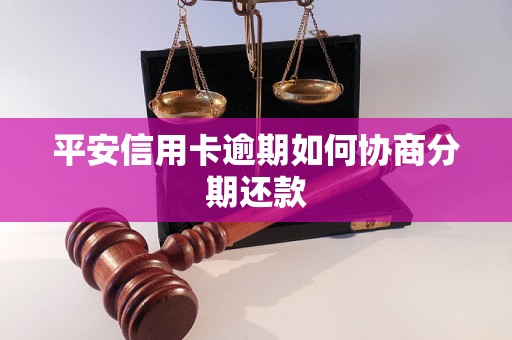 平安信用卡逾期如何协商分期还款