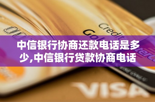 中信银行协商还款电话是多少,中信银行贷款协商电话查询