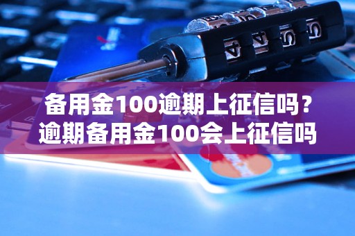 备用金100逾期上征信吗？逾期备用金100会上征信吗？