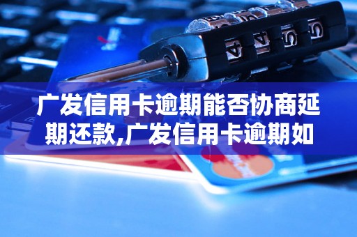 广发信用卡逾期能否协商延期还款,广发信用卡逾期如何处理