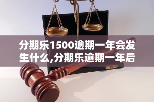 分期乐1500逾期一年会发生什么,分期乐逾期一年后的处理措施