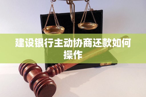 建设银行主动协商还款如何操作