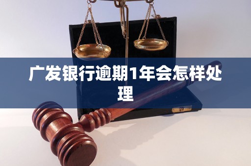 广发银行逾期1年会怎样处理