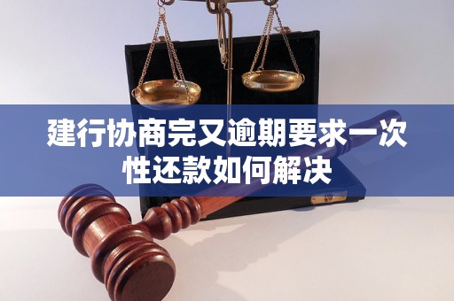 建行协商完又逾期要求一次性还款如何解决