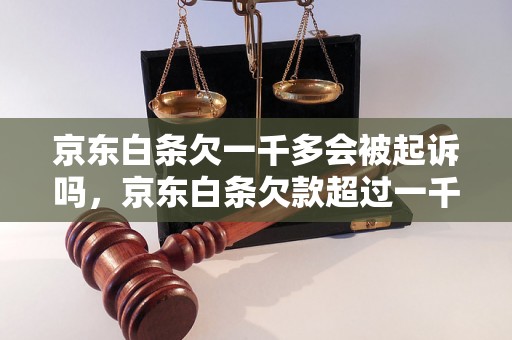 京东白条欠一千多会被起诉吗，京东白条欠款超过一千会有什么后果