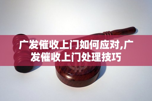 广发催收上门如何应对,广发催收上门处理技巧