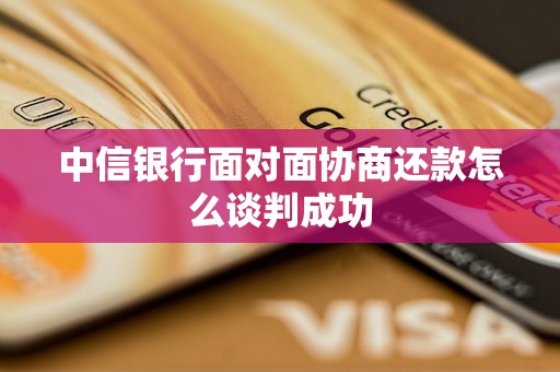 中信银行面对面协商还款怎么谈判成功