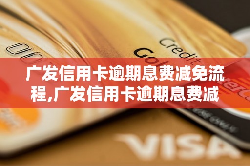 广发信用卡逾期息费减免流程,广发信用卡逾期息费减免申请方法