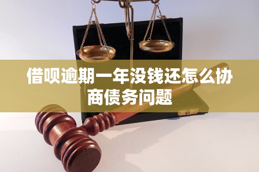 借呗逾期一年没钱还怎么协商债务问题