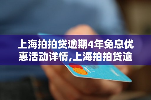 上海拍拍贷逾期4年免息优惠活动详情,上海拍拍贷逾期4年免息政策解读