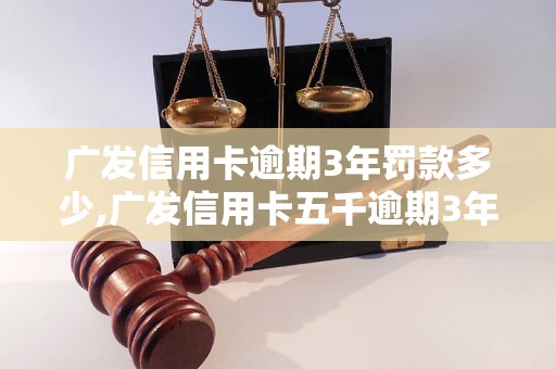 广发信用卡逾期3年罚款多少,广发信用卡五千逾期3年后果