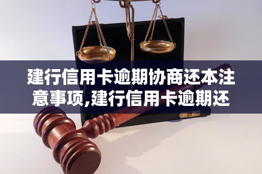 建行信用卡逾期协商还本注意事项,建行信用卡逾期还本流程解析