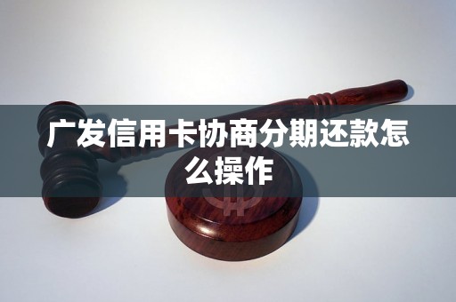 广发信用卡协商分期还款怎么操作