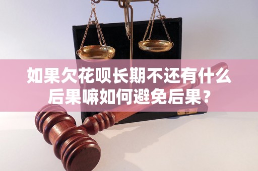 如果欠花呗长期不还有什么后果嘛如何避免后果？