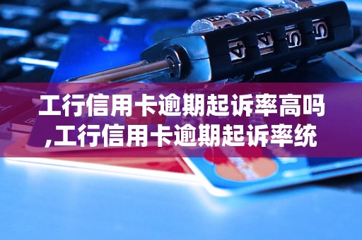 工行信用卡逾期起诉率高吗,工行信用卡逾期起诉率统计数据