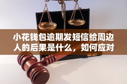 小花钱包逾期发短信给周边人的后果是什么，如何应对小花钱包逾期发短信给周边人的困扰