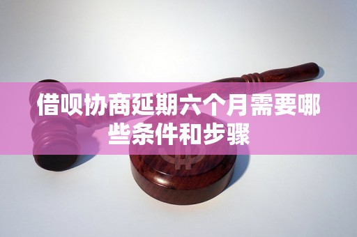 借呗协商延期六个月需要哪些条件和步骤