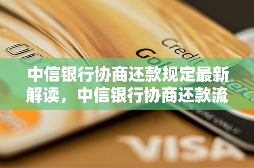 中信银行协商还款规定最新解读，中信银行协商还款流程详解