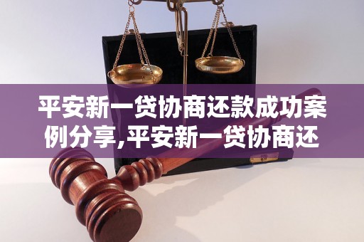 平安新一贷协商还款成功案例分享,平安新一贷协商还款经验总结