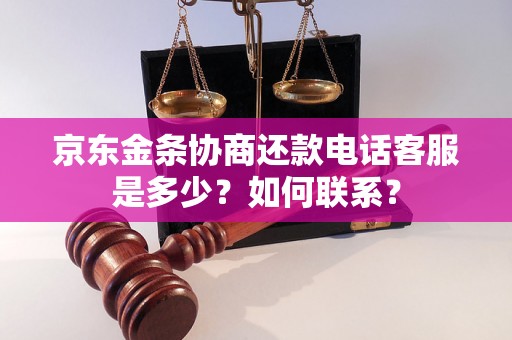 京东金条协商还款电话客服是多少？如何联系？