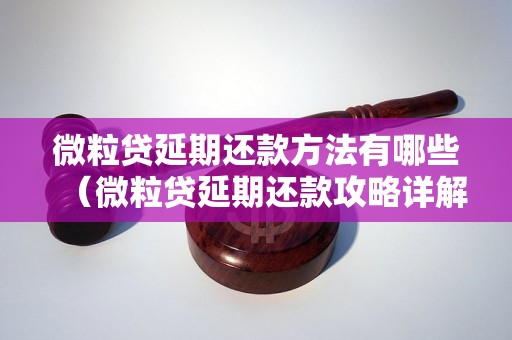 微粒贷延期还款方法有哪些（微粒贷延期还款攻略详解）