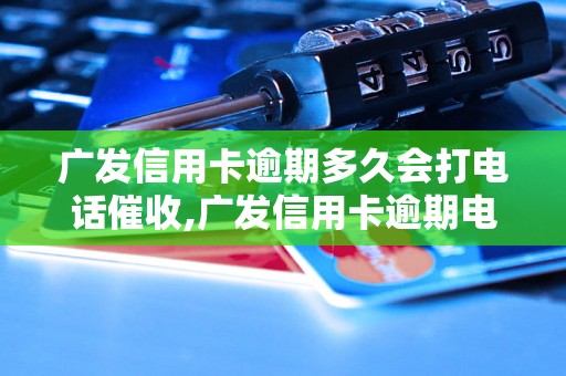 广发信用卡逾期多久会打电话催收,广发信用卡逾期电话催收规定