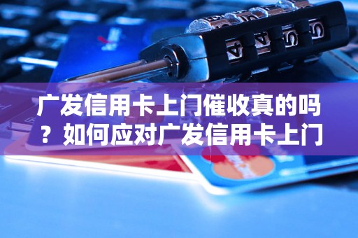 广发信用卡上门催收真的吗？如何应对广发信用卡上门催收