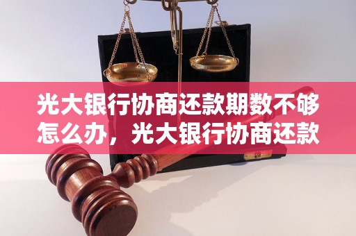 光大银行协商还款期数不够怎么办，光大银行协商还款期限延长方法