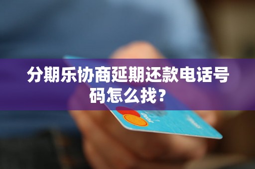 分期乐协商延期还款电话号码怎么找？