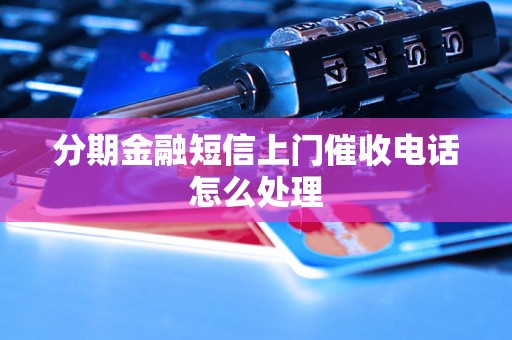 分期金融短信上门催收电话怎么处理