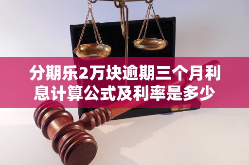 分期乐2万块逾期三个月利息计算公式及利率是多少