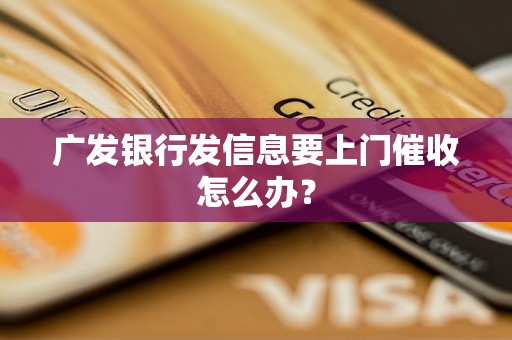 广发银行发信息要上门催收怎么办？