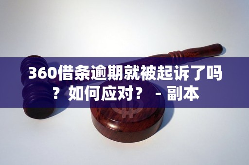 360借条逾期就被起诉了吗？如何应对？ - 副本